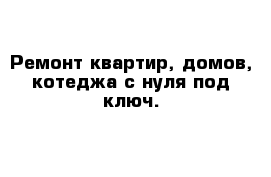 Ремонт квартир, домов, котеджа с нуля под ключ. 